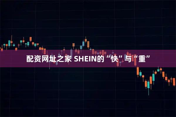 配资网址之家 SHEIN的“快”与“重”