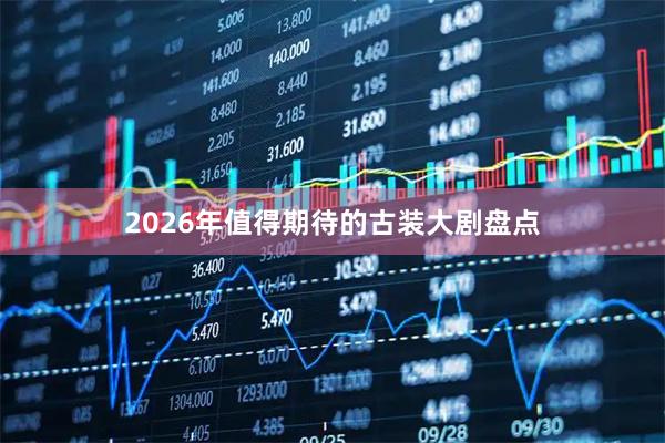 2026年值得期待的古装大剧盘点