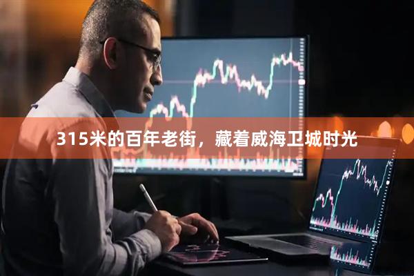 315米的百年老街，藏着威海卫城时光