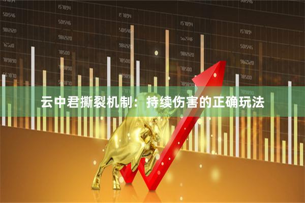 云中君撕裂机制：持续伤害的正确玩法