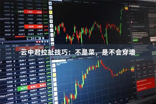 云中君拉扯技巧：不是菜，是不会穿墙