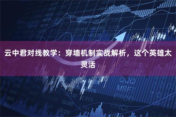 云中君对线教学：穿墙机制实战解析，这个英雄太灵活