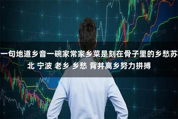 一句地道乡音一碗家常家乡菜是刻在骨子里的乡愁苏北 宁波 老乡 乡愁 背井离乡努力拼搏