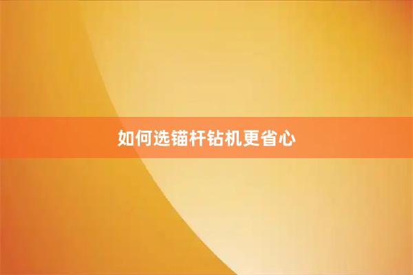 如何选锚杆钻机更省心