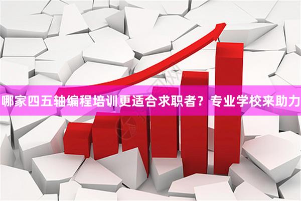 哪家四五轴编程培训更适合求职者？专业学校来助力