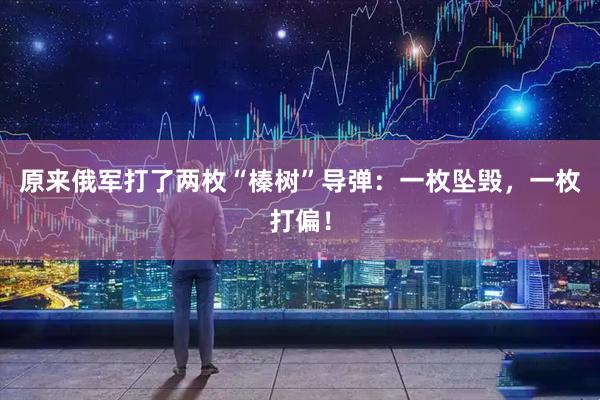 原来俄军打了两枚“榛树”导弹：一枚坠毁，一枚打偏！