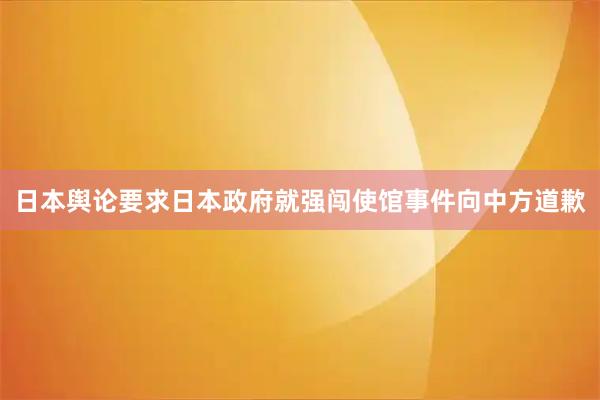 日本舆论要求日本政府就强闯使馆事件向中方道歉
