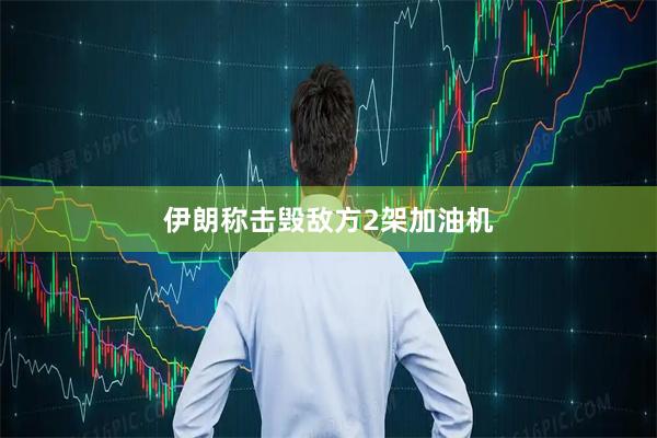 伊朗称击毁敌方2架加油机