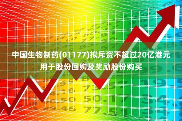 中国生物制药(01177)拟斥资不超过20亿港元用于股份回购及奖励股份购买