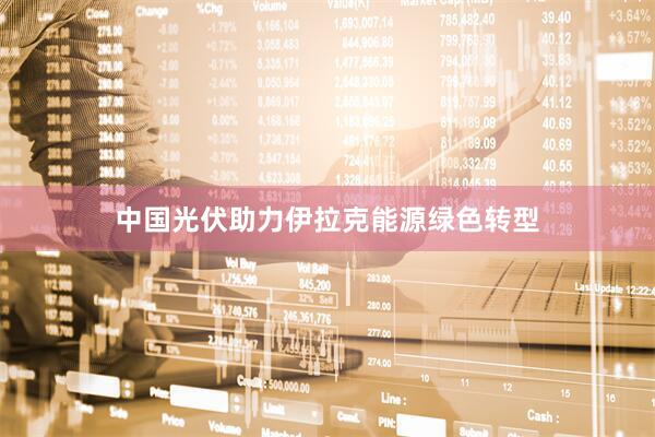 中国光伏助力伊拉克能源绿色转型