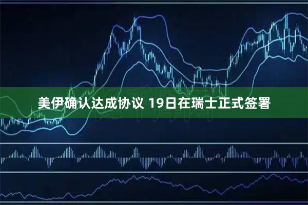 美伊确认达成协议 19日在瑞士正式签署