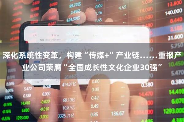 深化系统性变革，构建“传媒+”产业链……重报产业公司荣膺“全国成长性文化企业30强”