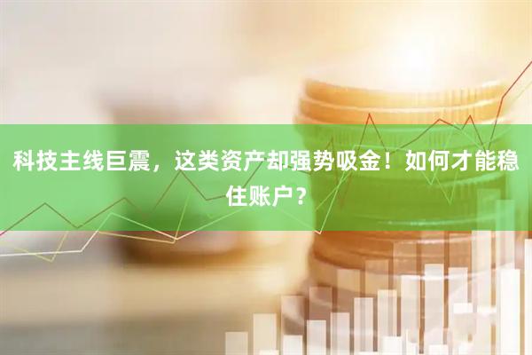 科技主线巨震，这类资产却强势吸金！如何才能稳住账户？