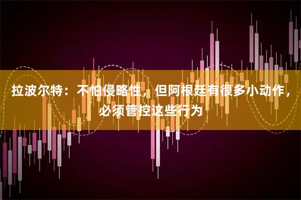 拉波尔特：不怕侵略性，但阿根廷有很多小动作，必须管控这些行为